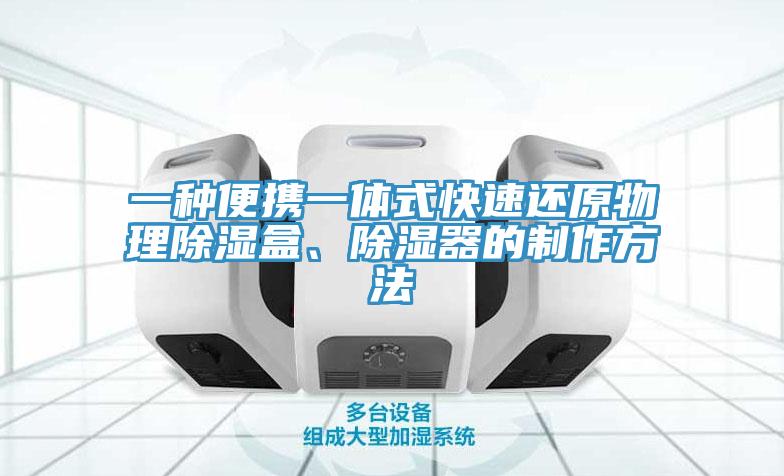 一種便攜一體式快速還原物理除濕盒、除濕器的製作方法