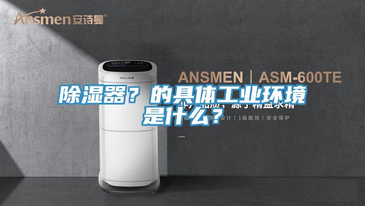 除濕器？的具體工業環境是什麽？