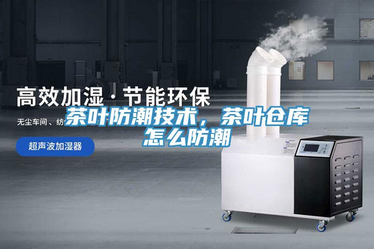 茶葉防潮技術，茶葉倉庫怎麽防潮