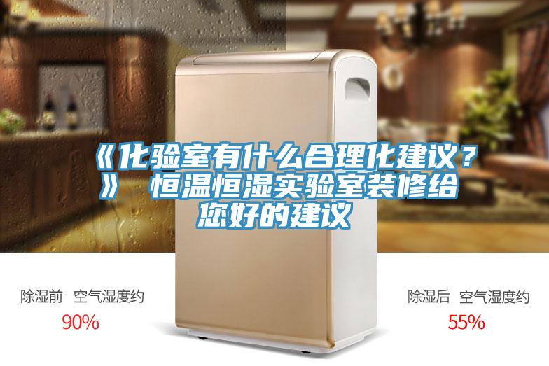《化驗室有什麽合理化建議？》 恒溫恒濕實驗室裝修給您好的建議