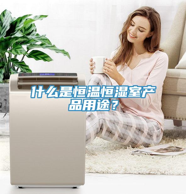 什麽是恒溫恒濕室產品用途？