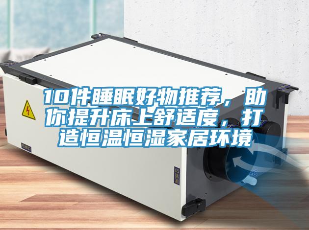 10件睡眠好物推薦，助你提升床上舒適度，打造恒溫恒濕家居環境