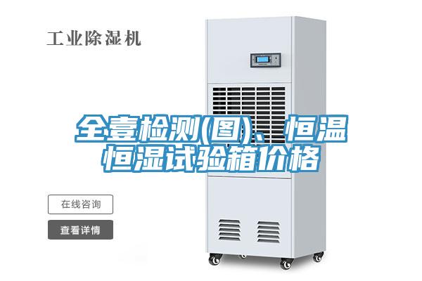全壹檢測(圖)、恒溫恒濕試驗箱價格