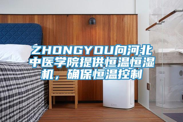 ZHONGYOU向河北中醫學院提供恒溫恒濕機，確保恒溫控製