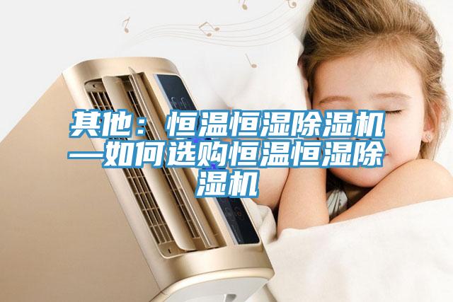 其他：恒溫恒濕草莓污视频在线看—如何選購恒溫恒濕草莓污视频在线看