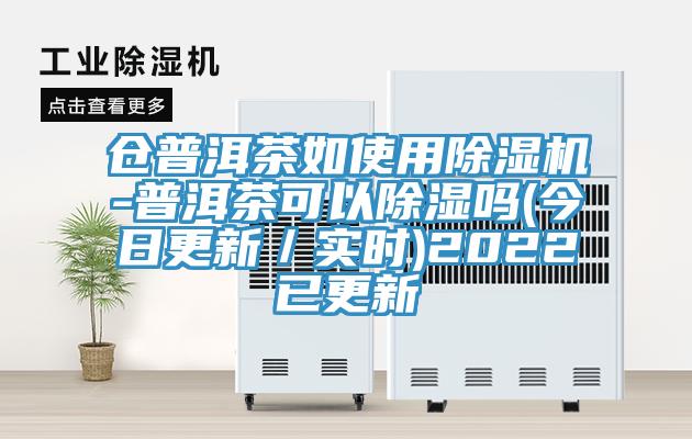 倉普洱茶如使用草莓污视频在线看-普洱茶可以除濕嗎(今日更新／實時)2022已更新