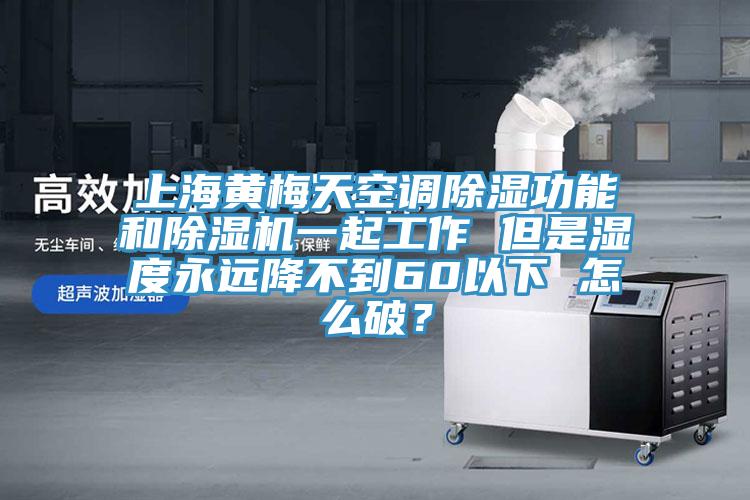 上海黃梅天空調除濕功能和草莓污视频在线看一起工作 但是濕度永遠降不到60以下 怎麽破？
