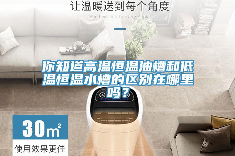你知道高溫恒溫油槽和低溫恒溫水槽的區別在哪裏嗎？