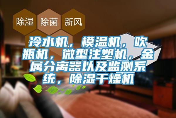 冷水機，模溫機，吹瓶機，微型注塑機，金屬分離器以及監測係統，除濕幹燥機