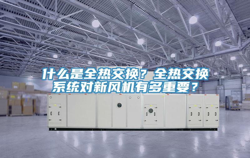 什麽是全熱交換？全熱交換係統對新風機有多重要？
