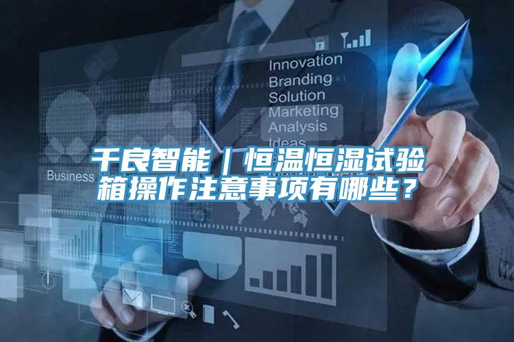 千良智能｜恒溫恒濕試驗箱操作注意事項有哪些？
