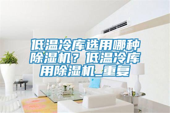 低溫冷庫選用哪種草莓污视频在线看？低溫冷庫用草莓污视频在线看_重複