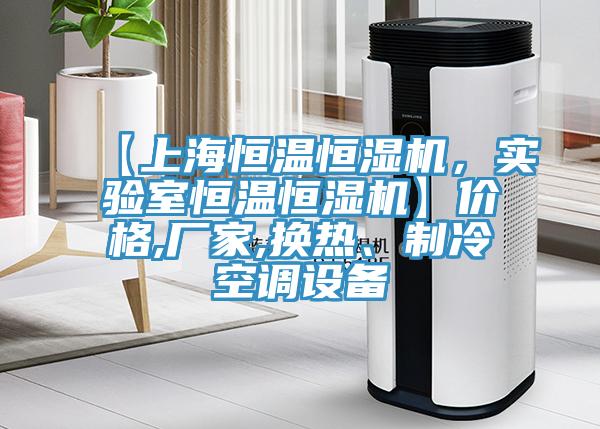 【上海恒溫恒濕機，實驗室恒溫恒濕機】價格,廠家,換熱、製冷空調設備
