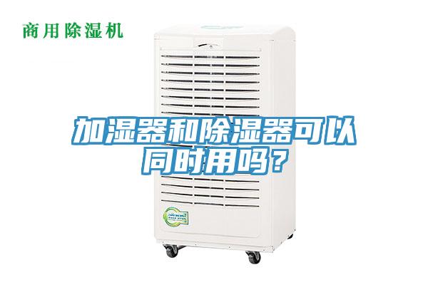 加濕器和除濕器可以同時用嗎？