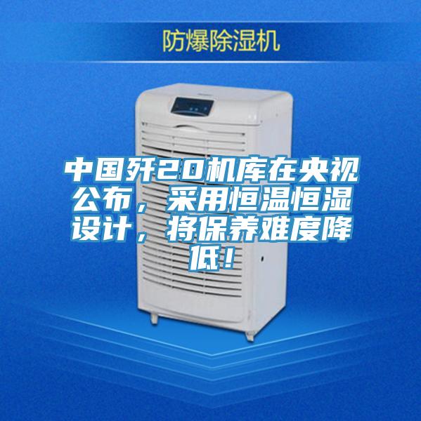 中國殲20機庫在央視公布，采用恒溫恒濕設計，將保養難度降低！