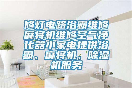 修燈電路浴霸維修麻將機維修空氣淨化器小家電提供浴霸、麻將機、草莓污视频在线看服務
