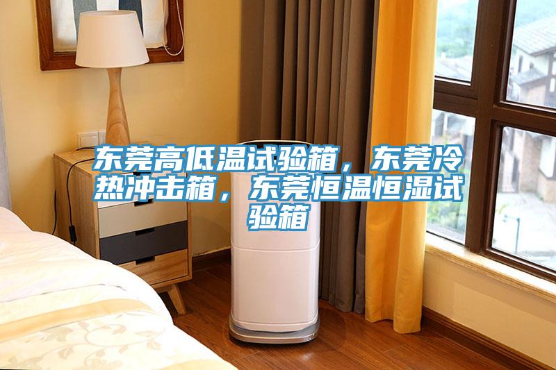 東莞高低溫試驗箱，東莞冷熱衝擊箱，東莞恒溫恒濕試驗箱