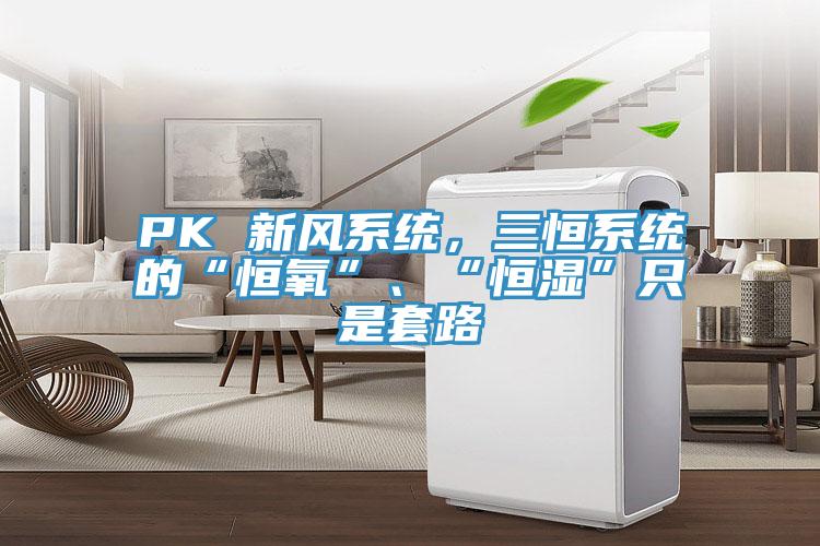 PK 新風係統，三恒係統的“恒氧”、“恒濕”隻是套路