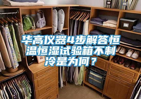 華高儀器4步解答恒溫恒濕試驗箱不製冷是為何？