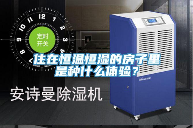 住在恒溫恒濕的房子裏是種什麽體驗？