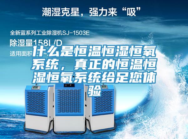 什麽是恒溫恒濕恒氧係統，真正的恒溫恒濕恒氧係統給足您體驗