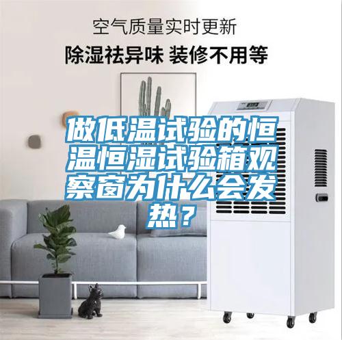 做低溫試驗的恒溫恒濕試驗箱觀察窗為什麽會發熱？