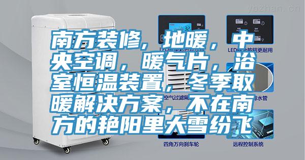 南方裝修, 地暖，中央空調，暖氣片，浴室恒溫裝置，冬季取暖解決方案，不在南方的豔陽裏大雪紛飛