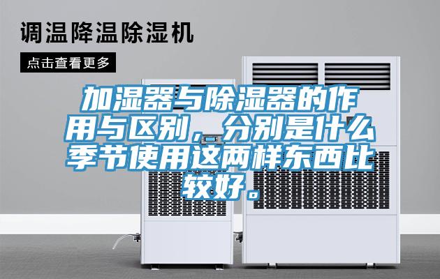 加濕器與除濕器的作用與區別，分別是什麽季節使用這兩樣東西比較好。