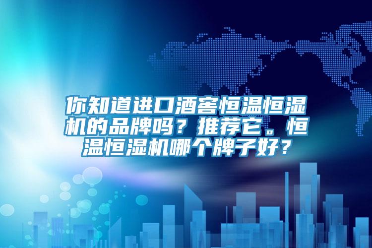 你知道進口酒窖恒溫恒濕機的品牌嗎？推薦它。恒溫恒濕機哪個牌子好？