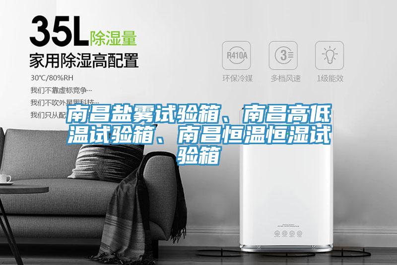 南昌鹽霧試驗箱、南昌高低溫試驗箱、南昌恒溫恒濕試驗箱