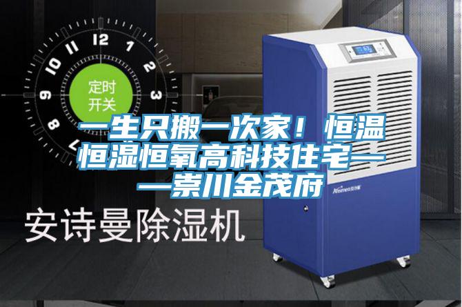 一生隻搬一次家！恒溫恒濕恒氧高科技住宅——崇川金茂府