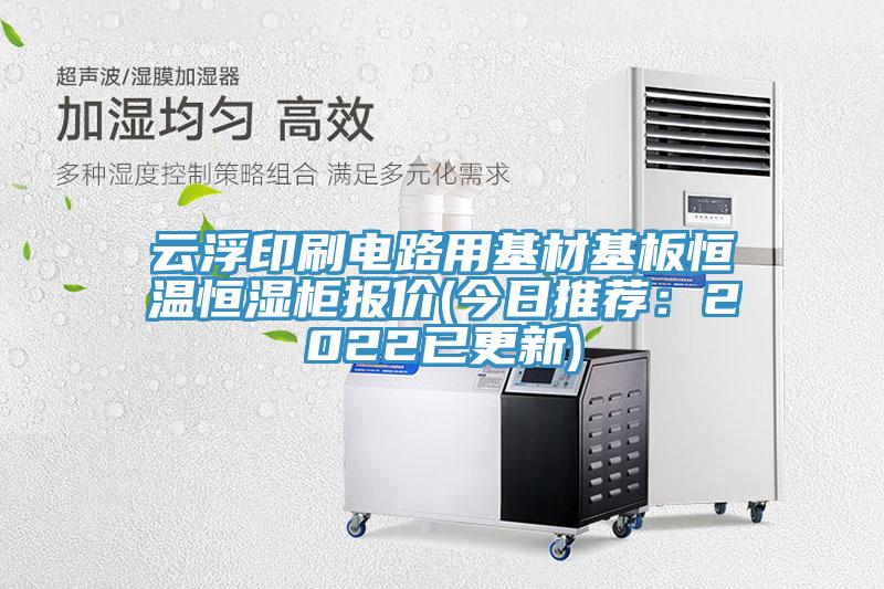 雲浮印刷電路用基材基板恒溫恒濕櫃報價(今日推薦：2022已更新)