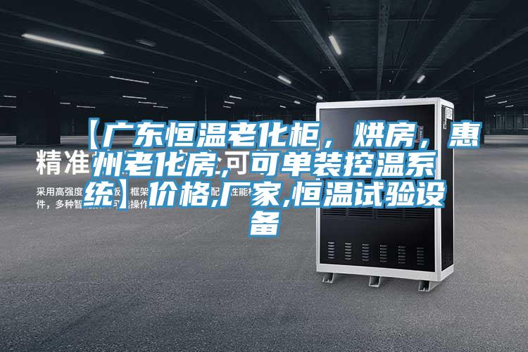 【廣東恒溫老化櫃，烘房，惠州老化房，可單裝控溫係統】價格,廠家,恒溫試驗設備