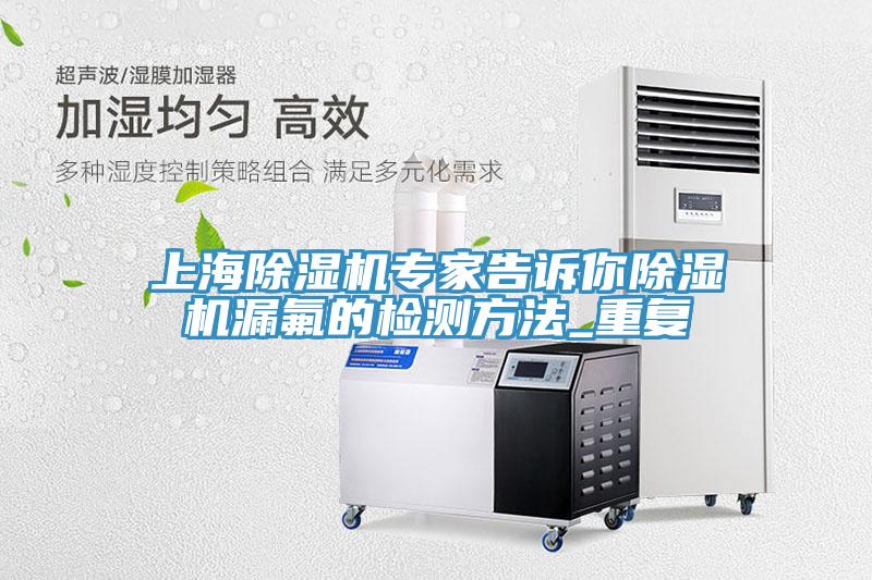 上海草莓污视频在线看專家告訴你草莓污视频在线看漏氟的檢測方法_重複