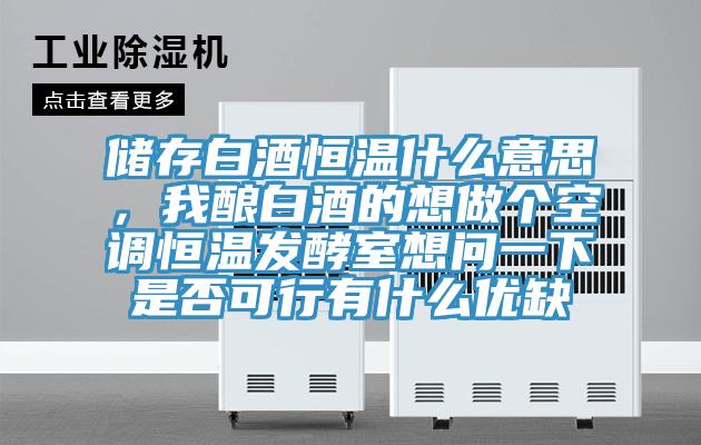 儲存白酒恒溫什麽意思，我釀白酒的想做個空調恒溫發酵室想問一下是否可行有什麽優缺