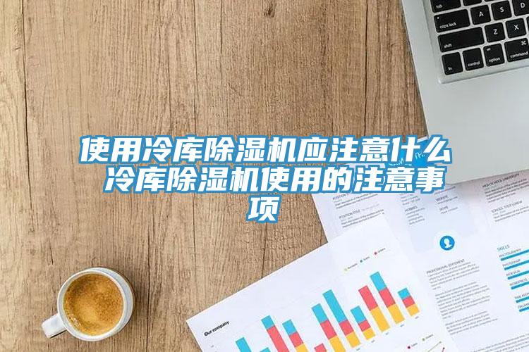 使用冷庫草莓污视频在线看應注意什麽 冷庫草莓污视频在线看使用的注意事項