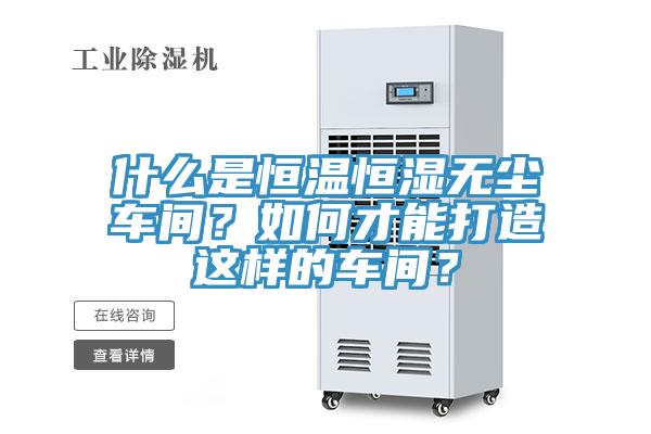 什麽是恒溫恒濕無塵車間？如何才能打造這樣的車間？