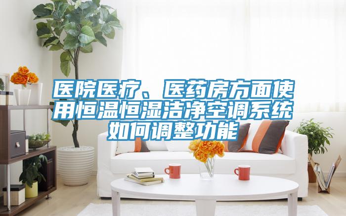 醫院醫療、醫藥房方麵使用恒溫恒濕潔淨空調係統如何調整功能