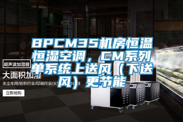 BPCM35機房恒溫恒濕空調，CM係列單係統上送風（下送風）更節能