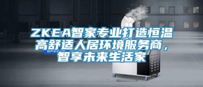 ZKEA智家專業打造恒溫高舒適人居環境服務商，智享未來生活家