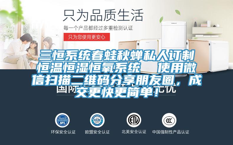 三恒係統春蛙秋蟬私人訂製恒溫恒濕恒氧係統  使用微信掃描二維碼分享朋友圈，成交更快更簡單！
