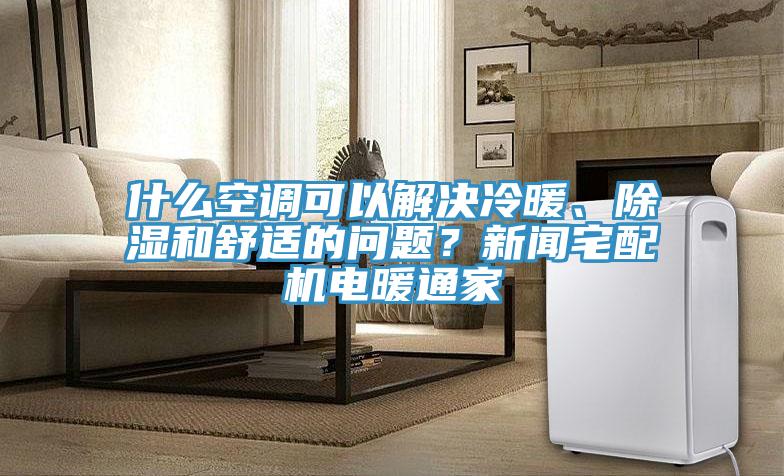 什麽空調可以解決冷暖、除濕和舒適的問題？新聞宅配機電暖通家
