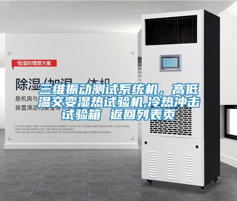 三維振動測試係統機，高低溫交變濕熱試驗機,冷熱衝擊試驗箱 返回列表頁