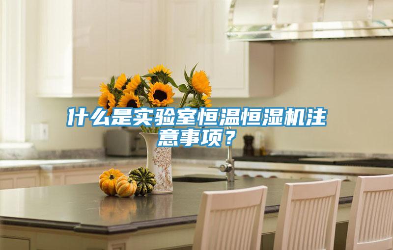 什麽是實驗室恒溫恒濕機注意事項？
