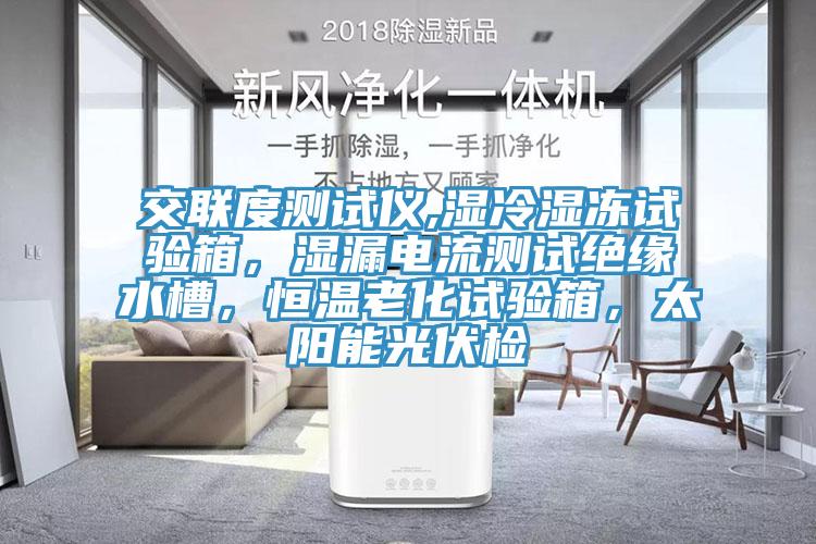 交聯度測試儀,濕冷濕凍試驗箱，濕漏電流測試絕緣水槽，恒溫老化試驗箱，太陽能光伏檢