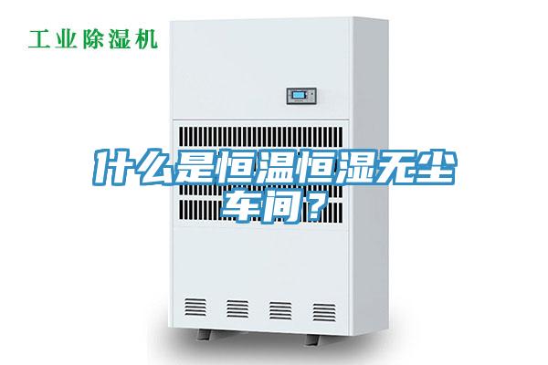 什麽是恒溫恒濕無塵車間？