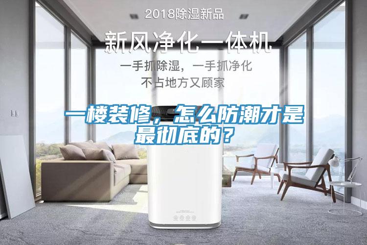 一樓裝修，怎麽防潮才是最徹底的？