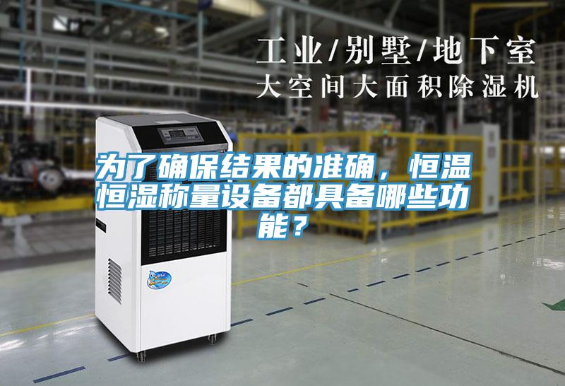 為了確保結果的準確，恒溫恒濕稱量設備都具備哪些功能？