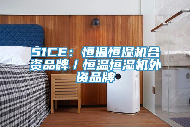 51CE：恒溫恒濕機合資品牌／恒溫恒濕機外資品牌