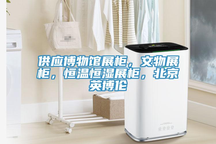 供應博物館展櫃，文物展櫃，恒溫恒濕展櫃，北京英博倫